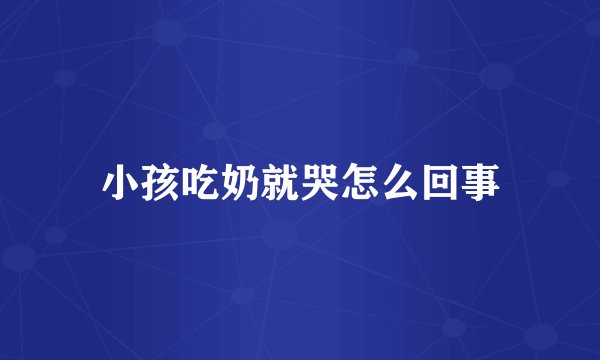 小孩吃奶就哭怎么回事