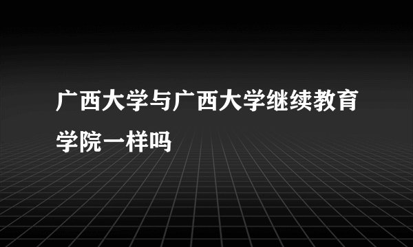 广西大学与广西大学继续教育学院一样吗