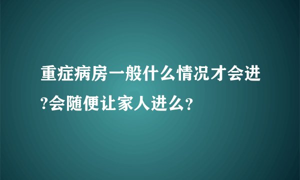 重症病房一般什么情况才会进?会随便让家人进么？