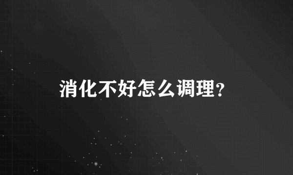 消化不好怎么调理？