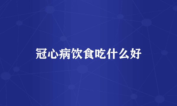 冠心病饮食吃什么好