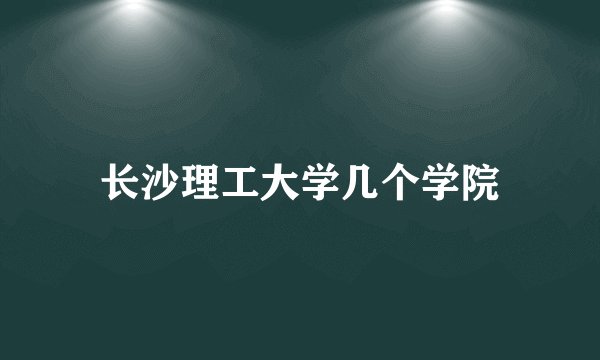 长沙理工大学几个学院