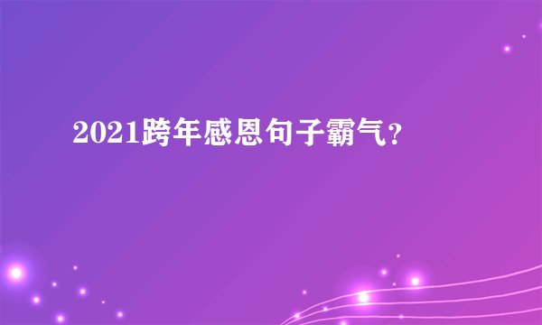 2021跨年感恩句子霸气？
