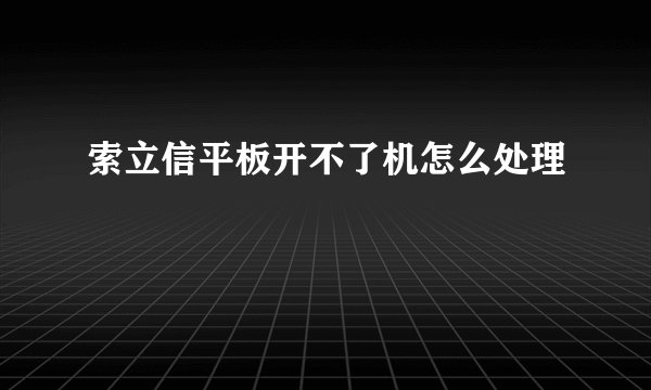 索立信平板开不了机怎么处理