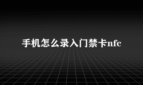 手机怎么录入门禁卡nfc