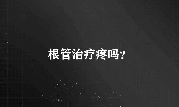 根管治疗疼吗？
