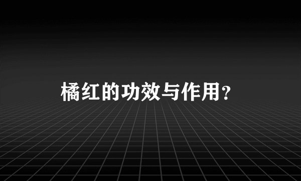 橘红的功效与作用？