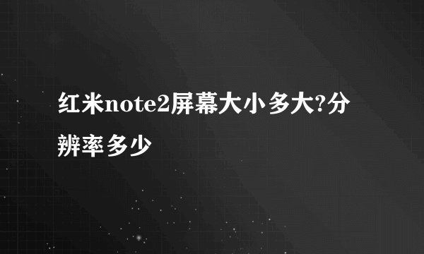 红米note2屏幕大小多大?分辨率多少