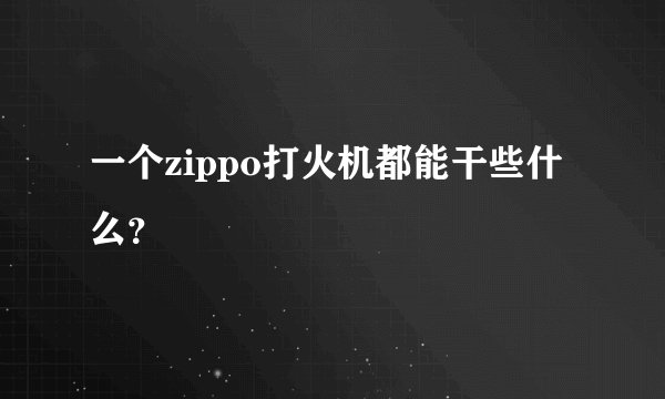 一个zippo打火机都能干些什么？