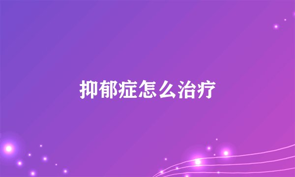 抑郁症怎么治疗