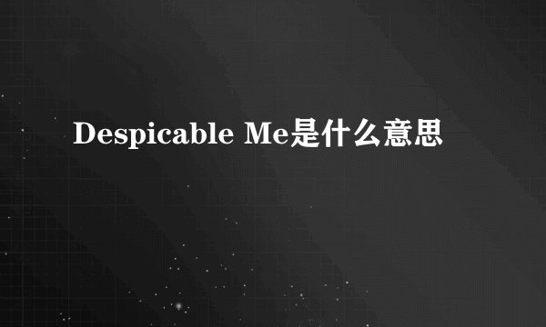 Despicable Me是什么意思