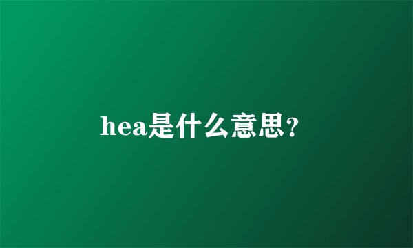 hea是什么意思？