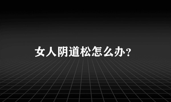 女人阴道松怎么办？