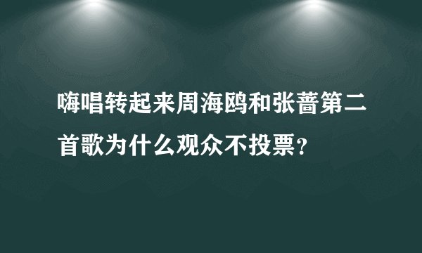 嗨唱转起来周海鸥和张蔷第二首歌为什么观众不投票？