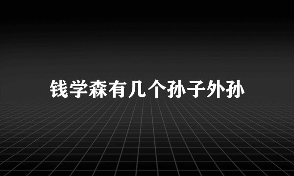 钱学森有几个孙子外孙