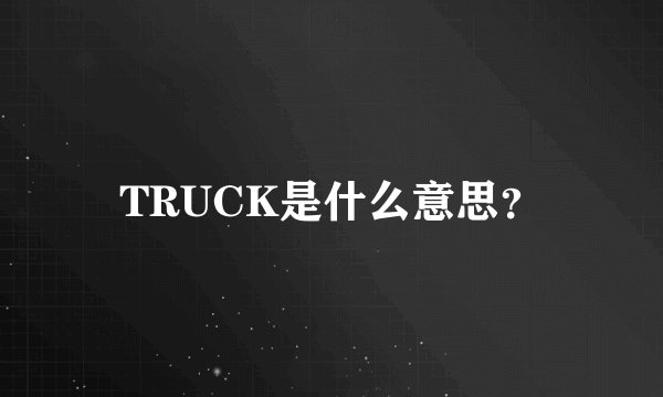 TRUCK是什么意思？