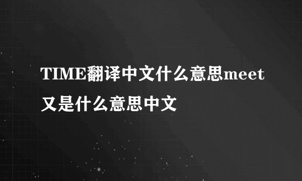 TIME翻译中文什么意思meet又是什么意思中文