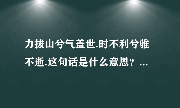 力拔山兮气盖世.时不利兮骓不逝.这句话是什么意思？出自哪首诗
