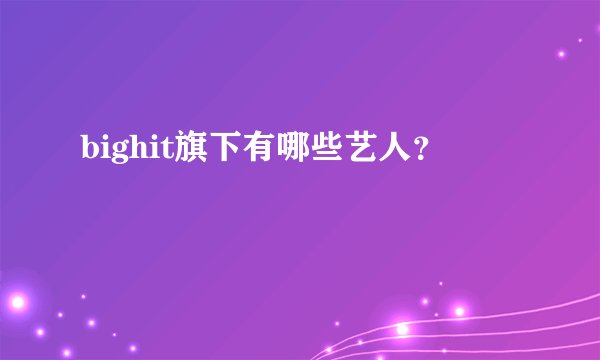 bighit旗下有哪些艺人？