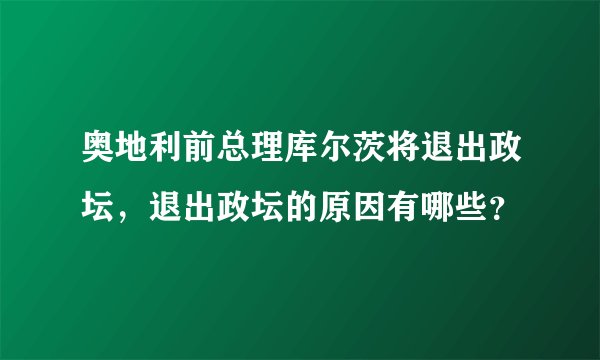 奥地利前总理库尔茨将退出政坛，退出政坛的原因有哪些？