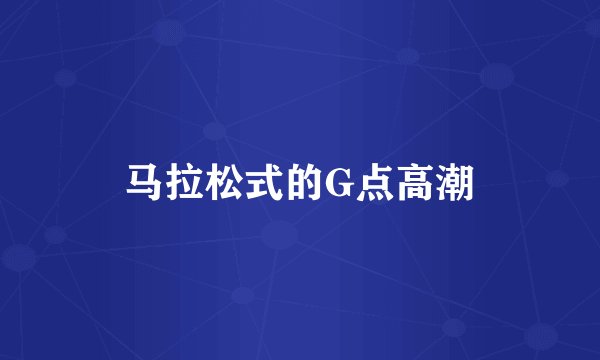 马拉松式的G点高潮