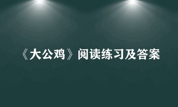 《大公鸡》阅读练习及答案