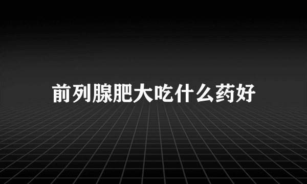 前列腺肥大吃什么药好