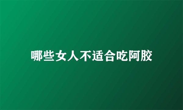 哪些女人不适合吃阿胶