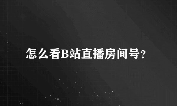 怎么看B站直播房间号？