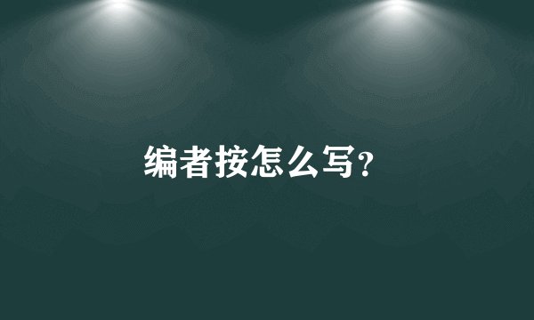 编者按怎么写？