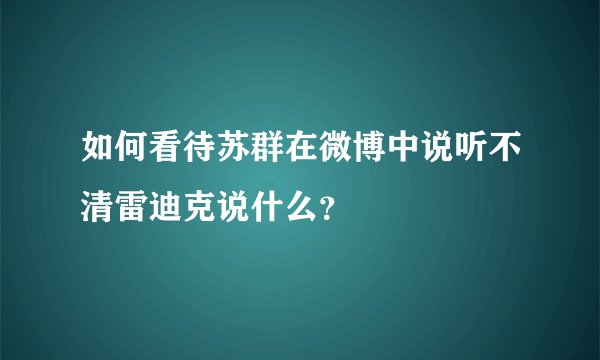 如何看待苏群在微博中说听不清雷迪克说什么？