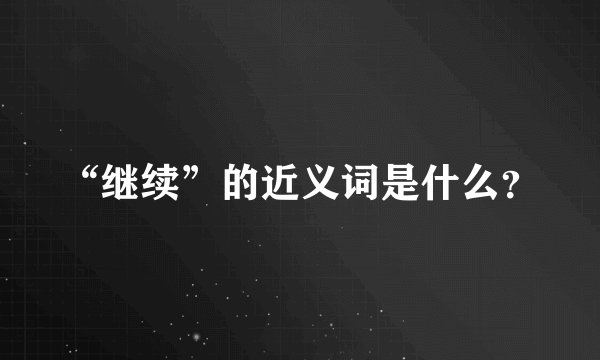 “继续”的近义词是什么？