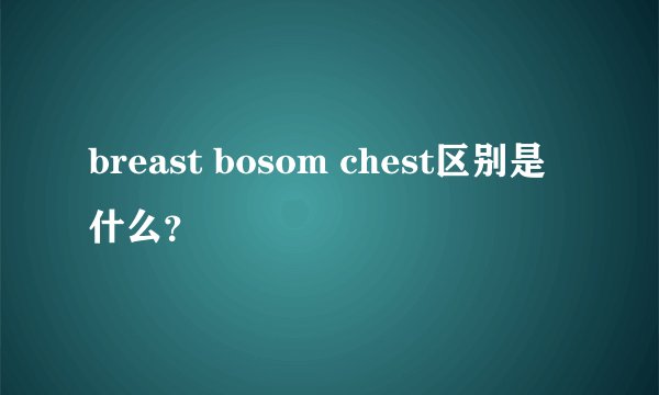 breast bosom chest区别是什么？