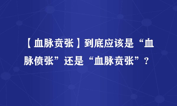 【血脉贲张】到底应该是“血脉偾张”还是“血脉贲张”?