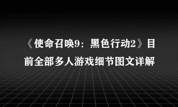 《使命召唤9：黑色行动2》目前全部多人游戏细节图文详解