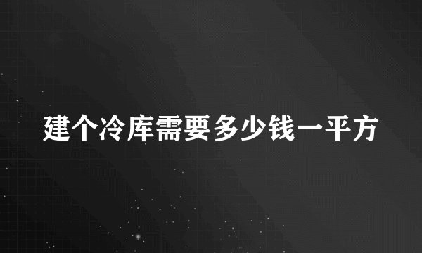 建个冷库需要多少钱一平方