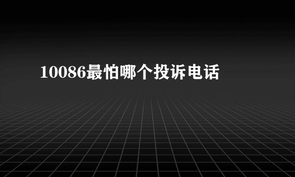 10086最怕哪个投诉电话