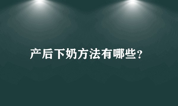 产后下奶方法有哪些？