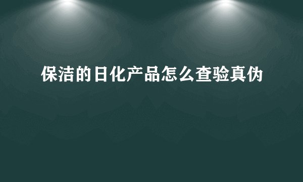保洁的日化产品怎么查验真伪