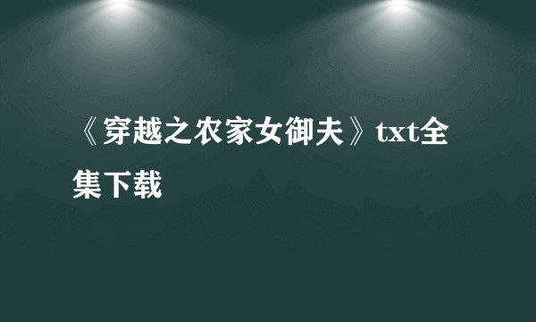 《穿越之农家女御夫》txt全集下载