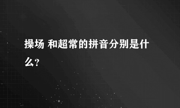 操场 和超常的拼音分别是什么？