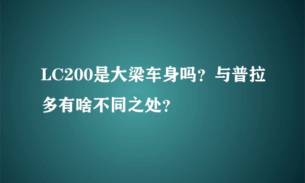 LC200是大梁车身吗?与普拉多有啥不同之处?