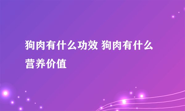 狗肉有什么功效 狗肉有什么营养价值