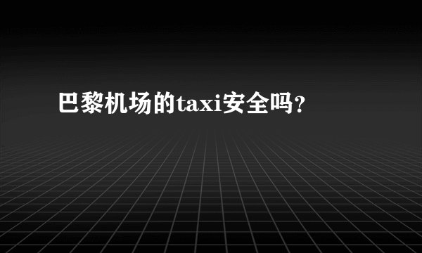 巴黎机场的taxi安全吗？