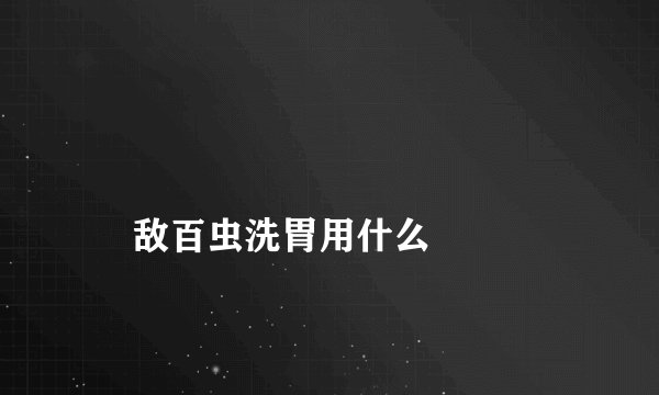 
    敌百虫洗胃用什么
  