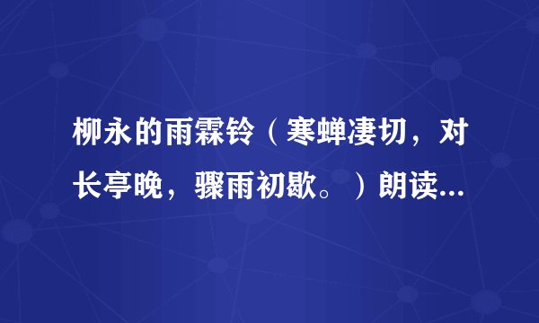 柳永的雨霖铃（寒蝉凄切，对长亭晚，骤雨初歇。）朗读的语气？（哪里重，哪里轻？到哪时可以做什么动作？