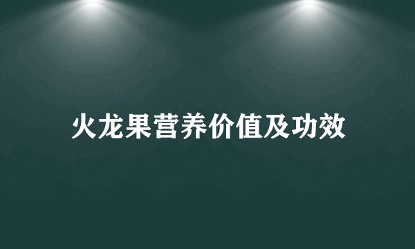 火龙果营养价值及功效