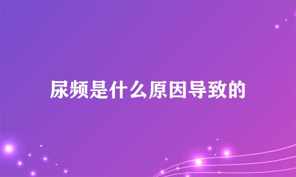 尿频是什么原因导致的