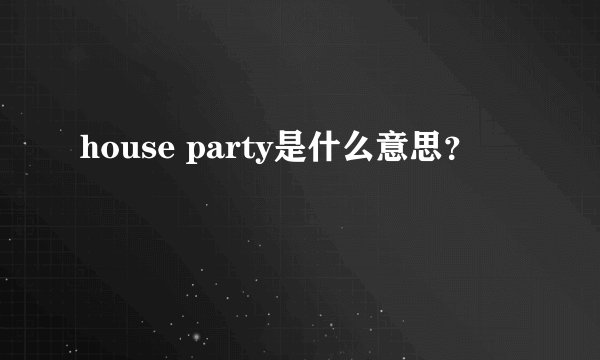 house party是什么意思？