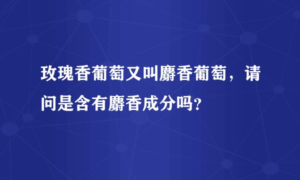 玫瑰香葡萄又叫麝香葡萄，请问是含有麝香成分吗？